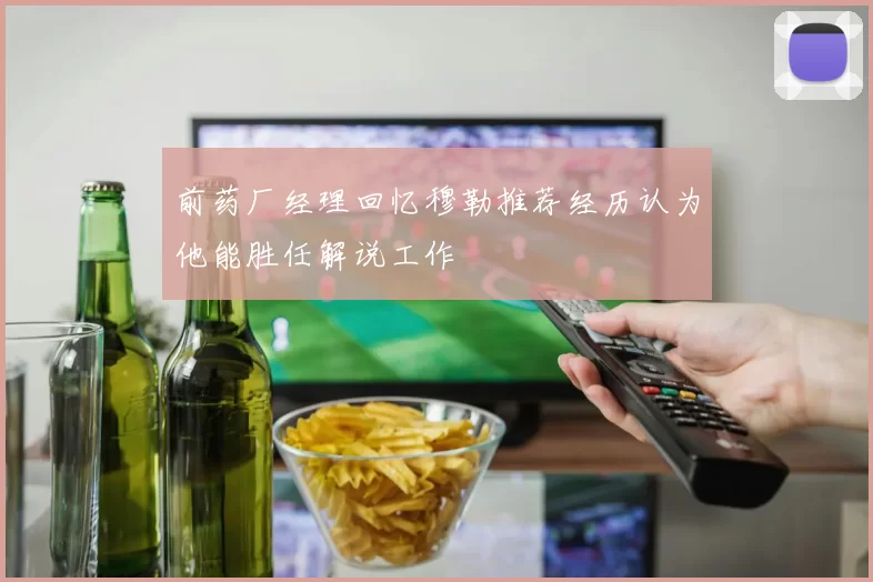 前药厂经理回忆穆勒推荐经历认为他能胜任解说工作