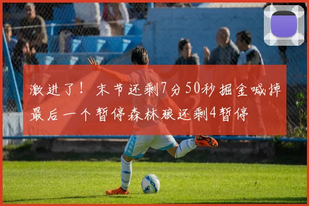 激进了！末节还剩7分50秒掘金喊掉最后一个暂停森林狼还剩4暂停