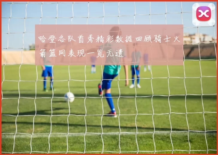 哈登各队首秀精彩数据回顾骑士火箭篮网表现一览无遗