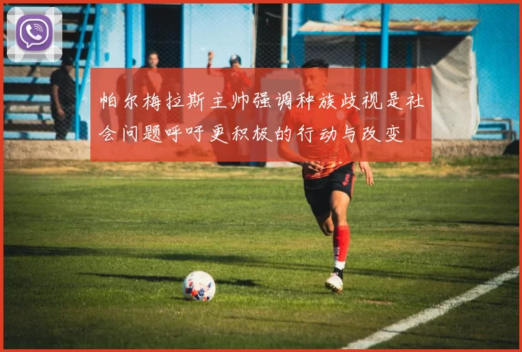帕尔梅拉斯主帅强调种族歧视是社会问题呼吁更积极的行动与改变