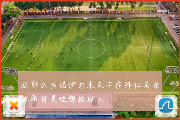 迈耶认为诺伊尔未来不在拜仁乌尔比希将是理想接班人